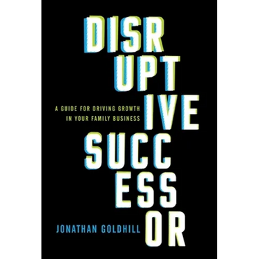 Disruptive Successor: A Guide for Driving Growth in Your Family Business