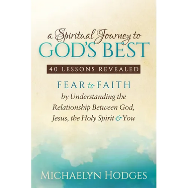 A Spiritual Journey to God's Best: Fear to Faith by Understanding the Relationship Between God, Jesus, the Holy Spirit and You