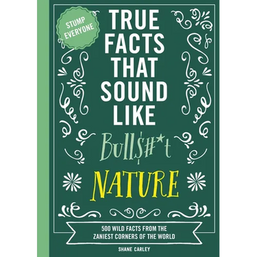 True Facts That Sound Like Bull$#*t: Nature: 500 Wild Facts from the Zaniest Corners of the World