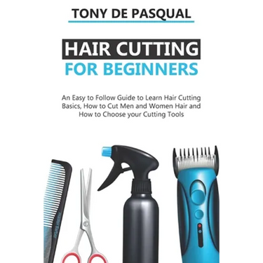 Haircutting for Beginners: An Easy to Follow Guide to Learn Haircutting Basics, how to Cut Men and Women Hair and How to Choose your Cutting Tool