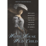 White House Wild Child: How Alice Roosevelt Broke All the Rules and Won the Heart of America