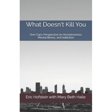 What Doesn't Kill You: One Cop's Perspective on Homelessness, Mental Illness, and Addiction