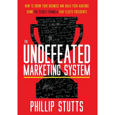 The Undefeated Marketing System: How to Grow Your Business and Build Your Audience Using the Secret Formula That Elects Presidents