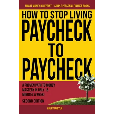 How to Stop Living Paycheck to Paycheck: A proven path to money mastery in only 15 minutes a week!