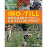 The No-Till Organic Vegetable Farm: How to Start and Run a Profitable Market Garden That Builds Health in Soil, Crops, and Communities