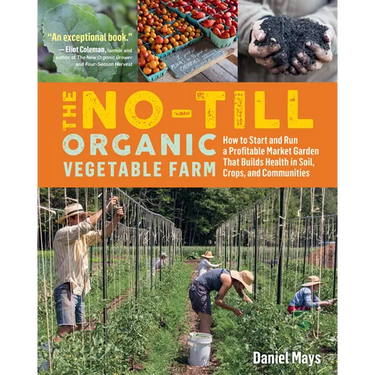 The No-Till Organic Vegetable Farm: How to Start and Run a Profitable Market Garden That Builds Health in Soil, Crops, and Communities