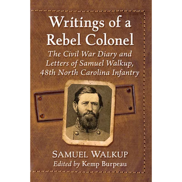 Writings of a Rebel Colonel: The Civil War Diary and Letters of Samuel Walkup, 48th North Carolina Infantry
