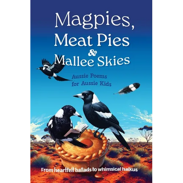 Magpies, Meat Pies and Mallee Skies: Aussie Poems for Aussie Kids - from Heartfelt Ballads to Whimsical Haikus