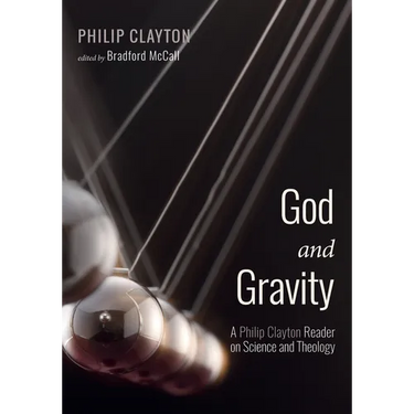 God and Gravity: A Philip Clayton Reader on Science and Theology