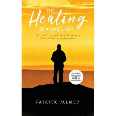 The Healing of a Caregiver: The Road to Acceptance and Recovery From the Loss of a Loved One