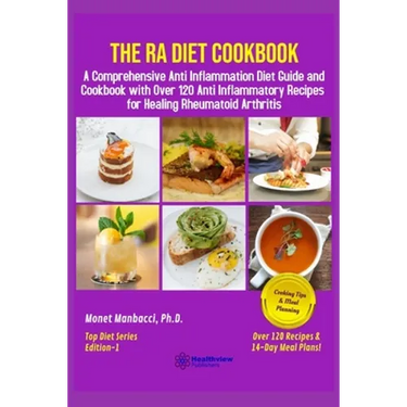 The RA Diet Cookbook: A Comprehensive Anti Inflammation Diet Guide and Cookbook with Over 120 Anti Inflammatory Recipes for Healing Rheumatoid Arthrit