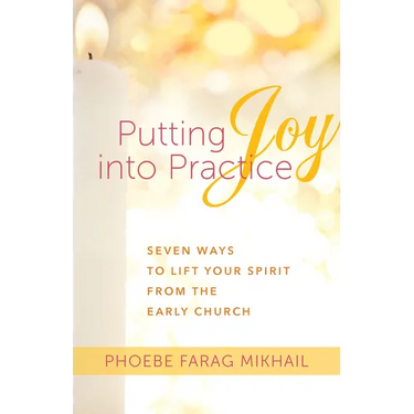 Putting Joy Into Practice: Seven Ways to Lift Your Spirit from the Early Church