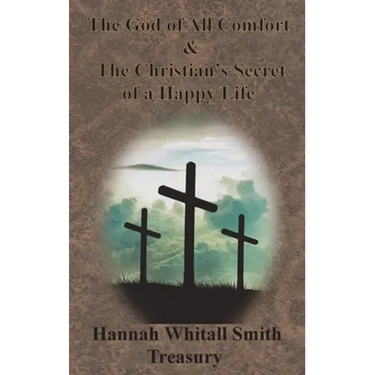 Hannah Whitall Smith Treasury - The God of All Comfort & The Christian's Secret of a Happy Life