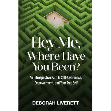Hey Me, Where Have You Been?: An Introspective Path to Self-Awareness, Empowerment, and Your True Self