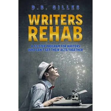 Writers Rehab: A 12-Step Program For Writers Who Can't Get Their Acts Together