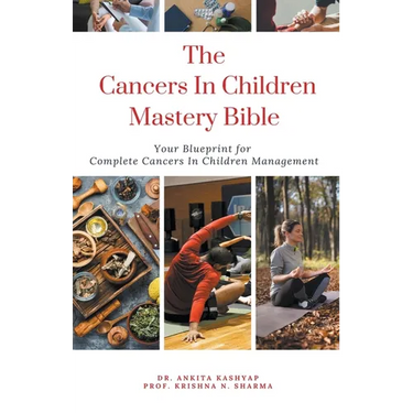 The Cancers In Children Mastery Bible: Your Blueprint for Complete Cancers In Children Management
