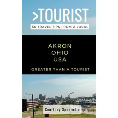 Greater Than a Tourist- Akron Ohio USA: 50 Travel Tips from a Local