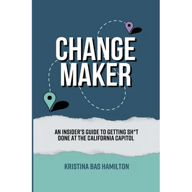 Changemaker - An Insider's Guide to Getting Sh*t Done at the California Capitol