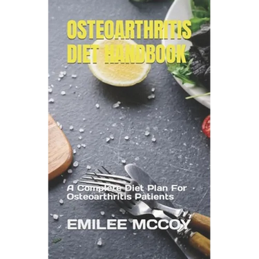 Osteoarthritis Diet Handbook: A Complete Diet Plan For Osteoarthritis Patients