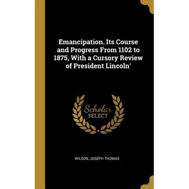 Emancipation. Its Course and Progress From 1102 to 1875, With a Cursory Review of President Lincoln'