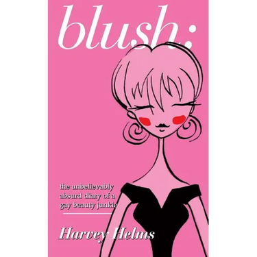 blush: the unbelievably absurd diary of a gay beauty junkie