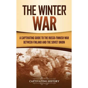 The Winter War: A Captivating Guide to the Russo-Finnish War between Finland and the Soviet Union