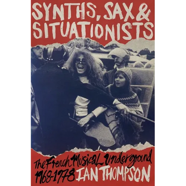 Synths, Sax and Situationists: The French Musical Underground 1968-1978