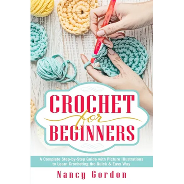 Crochet For Beginners: A Complete Step By Step Guide With Picture illustrations To Learn Crocheting The Quick & Easy Way