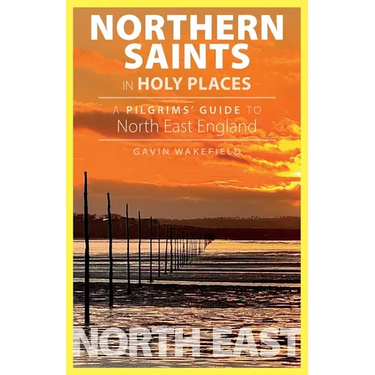 Northern Saints in Holy Place: A Pilgrims' Guide to North East England