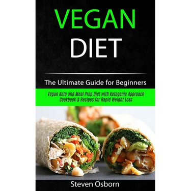 Vegan Diet: The Ultimate Guide for Beginners (Vegan Keto and Meal Prep Diet with Ketogenic Approach Cookbook & Recipes for Rapid Weight Loss)