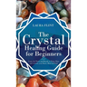 The Crystal Healing Guide for Beginners: Learn the Power and Rituals to Clean, Clear, and Activate Your Heart, Mind, and Soul