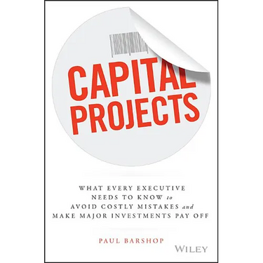 Capital Projects: What Every Executive Needs to Know to Avoid Costly Mistakes and Make Major Investments Pay Off