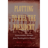 Plotting to Kill the President: Assassination Attempts from Washington to Hoover
