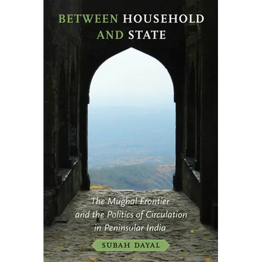 Between Household and State: The Mughal Frontier and the Politics of Circulation in Peninsular India