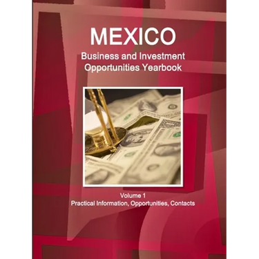 Mexico Business and Investment Opportunities Yearbook Volume 1 Practical Information, Opportunities, Contacts