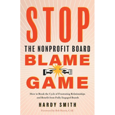 Stop the Nonprofit Board Blame Game: How to Break the Cycle of Frustrating Relationships and Benefit from Fully Engaged Boards