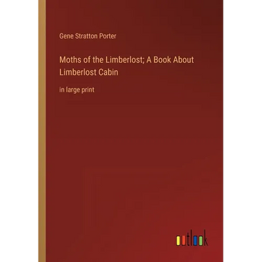 Moths of the Limberlost; A Book About Limberlost Cabin: in large print