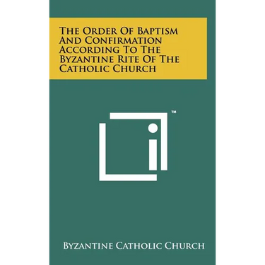 The Order of Baptism and Confirmation According to the Byzantine Rite of the Catholic Church