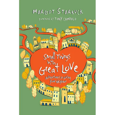 Small Things with Great Love: Adventures in Loving Your Neighbor