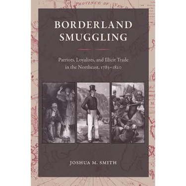 Borderland Smuggling: Patriots, Loyalists, and Illicit Trade in the Northeast, 1783-1820