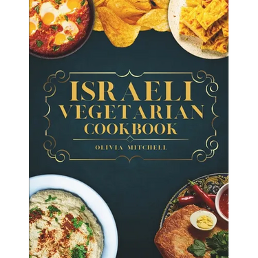 Israeli Vegetarian Cookbook: 150 Plant-Based Recipes for Breakfast, Appetizers, Soups, Salads, Sides, Mains, Desserts & Drinks Inspired by Israeli