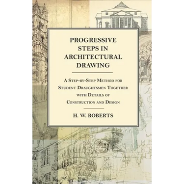 Progressive Steps in Architectural Drawing - A Step-by-Step Method for Student Draughtsmen Together with Details of Construction and Design