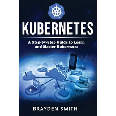 Kubernetes: A Step-by-Step Guide to Learn and Master Kubernetes