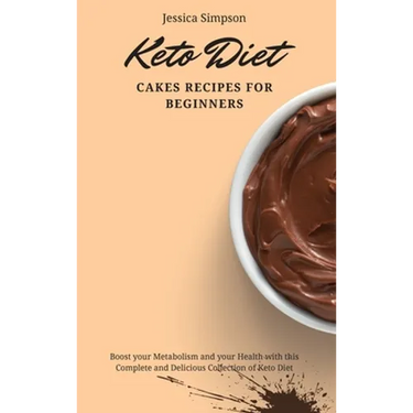 Keto Diet Cakes Recipes for Beginners: Boost your Metabolism and your Health with this Complete and Delicious Collection of Keto Diet