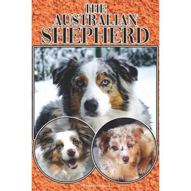 The Australian Shepherd: A Complete and Comprehensive Beginners Guide To: Buying, Owning, Health, Grooming, Training, Obedience, Understanding