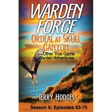 Warden Force: Ordeal at Skull Canyon and Other True Game Warden Adventures: Episodes 63-75