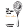 The Kitchen Think: kitchen wisdom by Anthony Telford