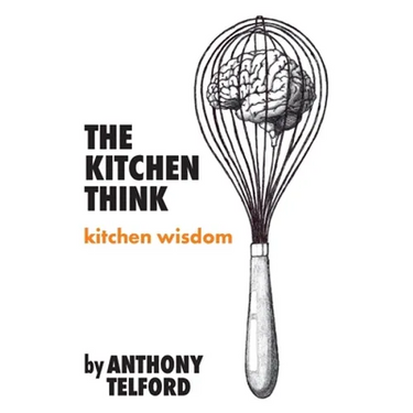 The Kitchen Think: kitchen wisdom by Anthony Telford