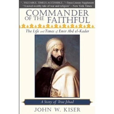 Commander of the Faithful: The Life and Times of Emir Abd El-Kader