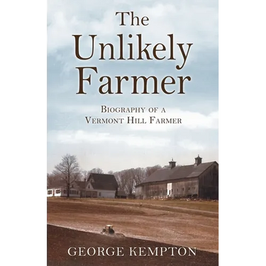 The Unlikely Farmer: Biography of a Vermont Hill Farmer